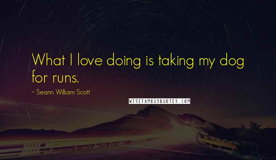 Seann William Scott Quotes: What I love doing is taking my dog for runs.