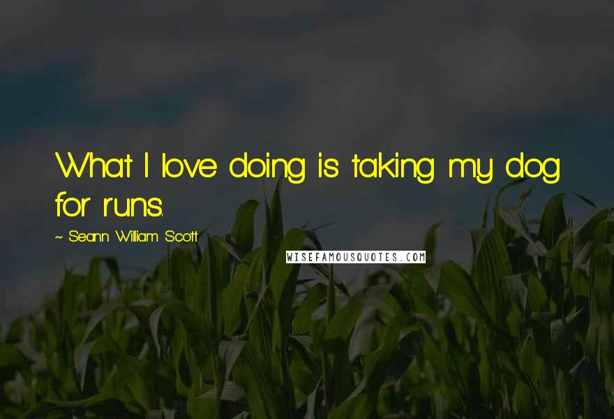 Seann William Scott Quotes: What I love doing is taking my dog for runs.