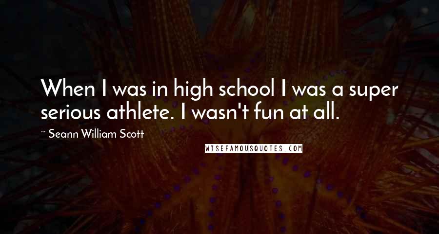 Seann William Scott Quotes: When I was in high school I was a super serious athlete. I wasn't fun at all.