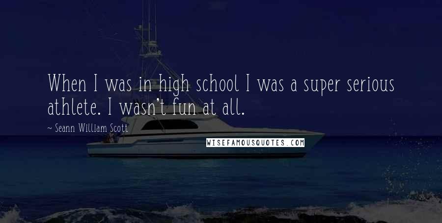 Seann William Scott Quotes: When I was in high school I was a super serious athlete. I wasn't fun at all.