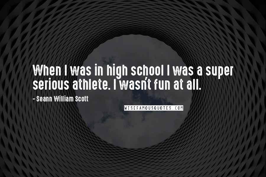 Seann William Scott Quotes: When I was in high school I was a super serious athlete. I wasn't fun at all.