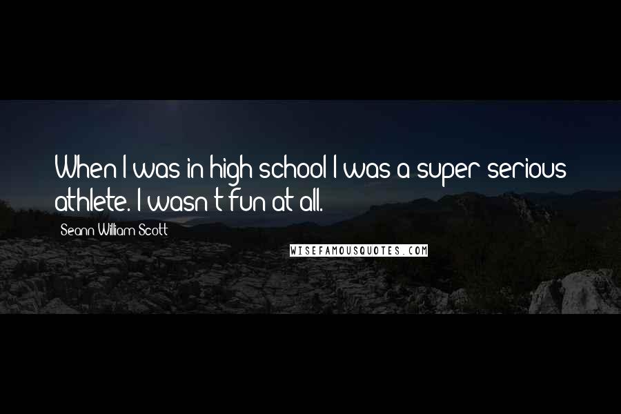 Seann William Scott Quotes: When I was in high school I was a super serious athlete. I wasn't fun at all.