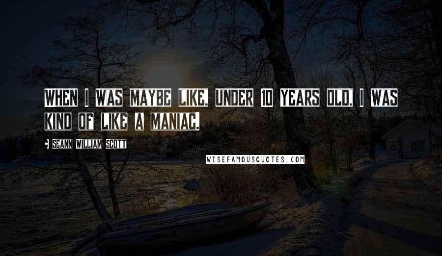 Seann William Scott Quotes: When I was maybe like, under 10 years old, I was kind of like a maniac.