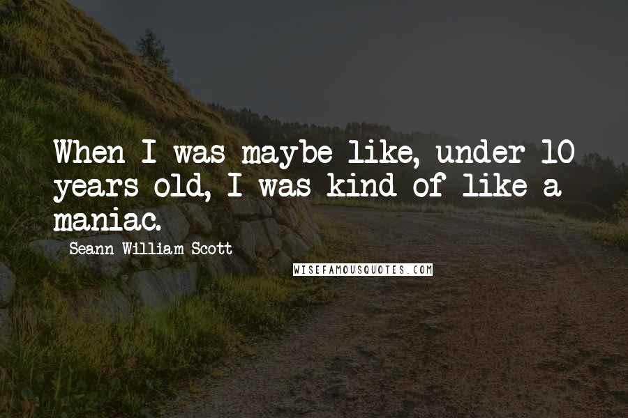 Seann William Scott Quotes: When I was maybe like, under 10 years old, I was kind of like a maniac.