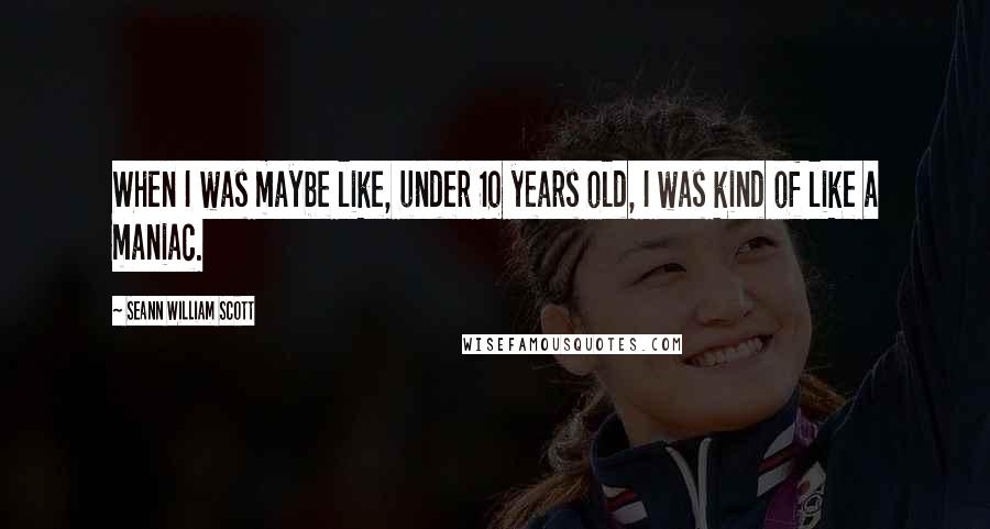 Seann William Scott Quotes: When I was maybe like, under 10 years old, I was kind of like a maniac.