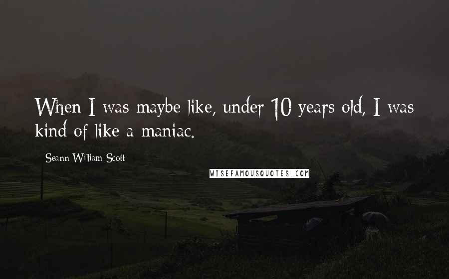 Seann William Scott Quotes: When I was maybe like, under 10 years old, I was kind of like a maniac.