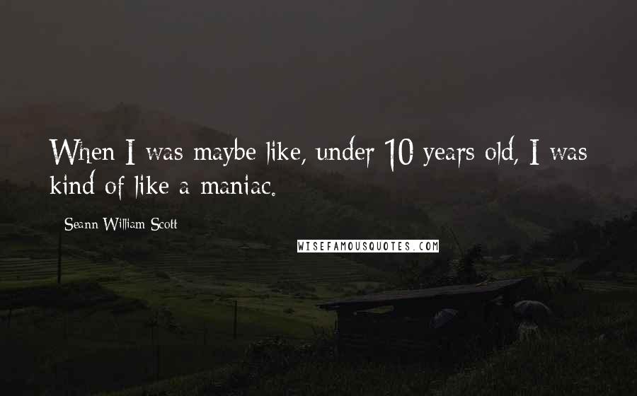 Seann William Scott Quotes: When I was maybe like, under 10 years old, I was kind of like a maniac.