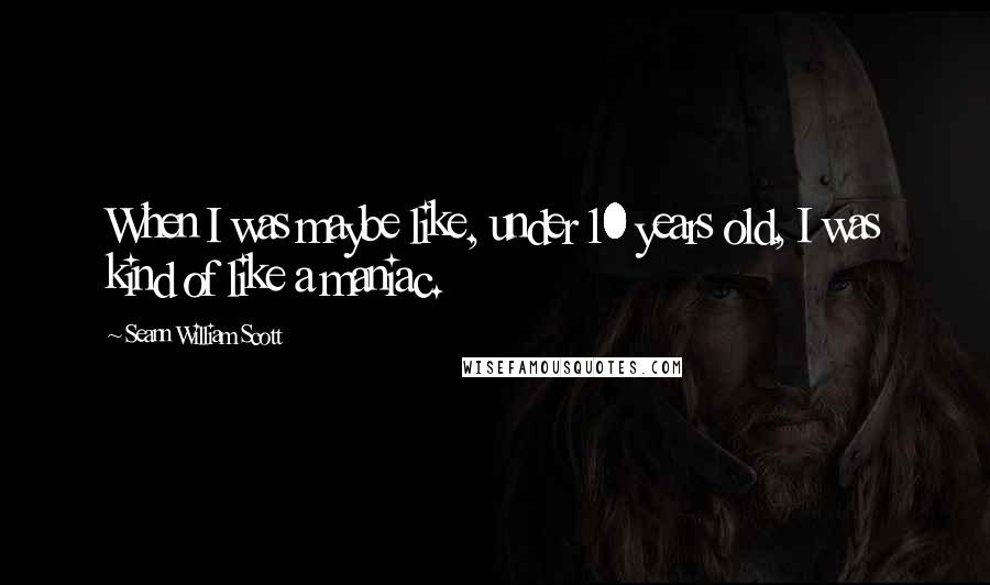 Seann William Scott Quotes: When I was maybe like, under 10 years old, I was kind of like a maniac.