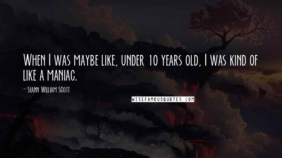 Seann William Scott Quotes: When I was maybe like, under 10 years old, I was kind of like a maniac.