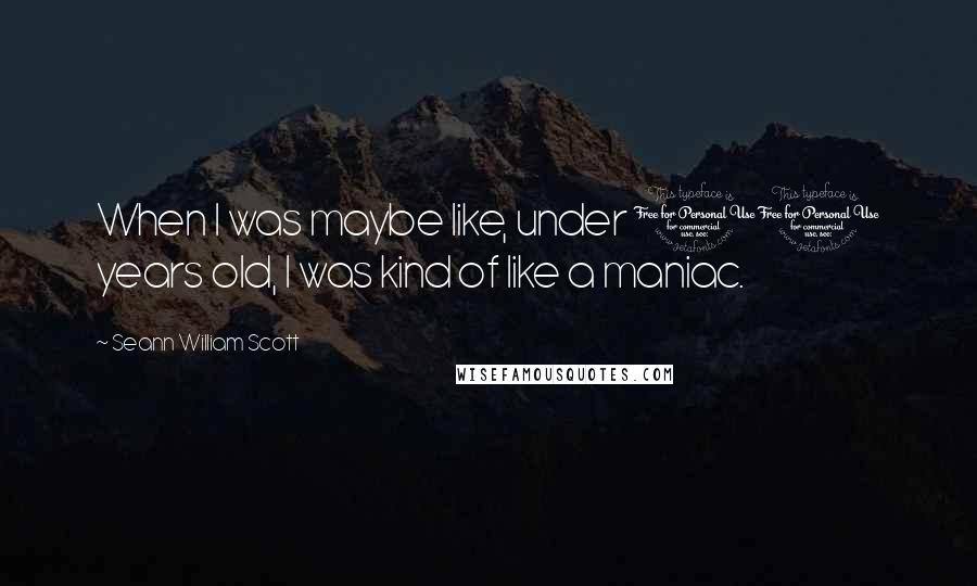 Seann William Scott Quotes: When I was maybe like, under 10 years old, I was kind of like a maniac.