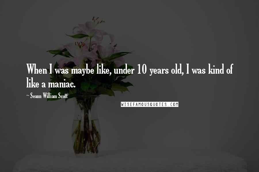 Seann William Scott Quotes: When I was maybe like, under 10 years old, I was kind of like a maniac.