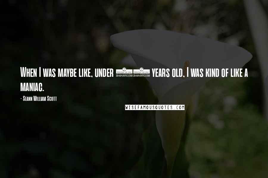 Seann William Scott Quotes: When I was maybe like, under 10 years old, I was kind of like a maniac.