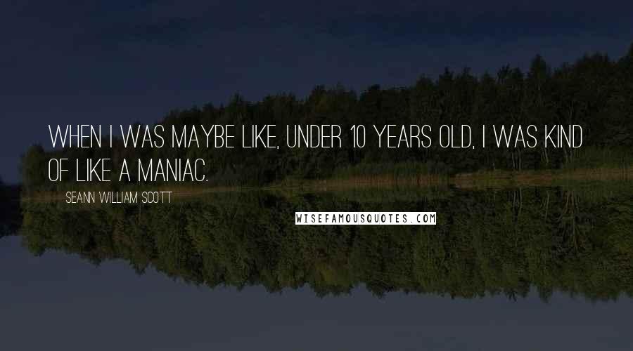 Seann William Scott Quotes: When I was maybe like, under 10 years old, I was kind of like a maniac.