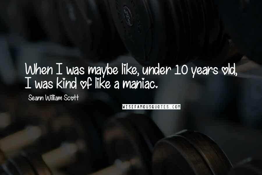 Seann William Scott Quotes: When I was maybe like, under 10 years old, I was kind of like a maniac.