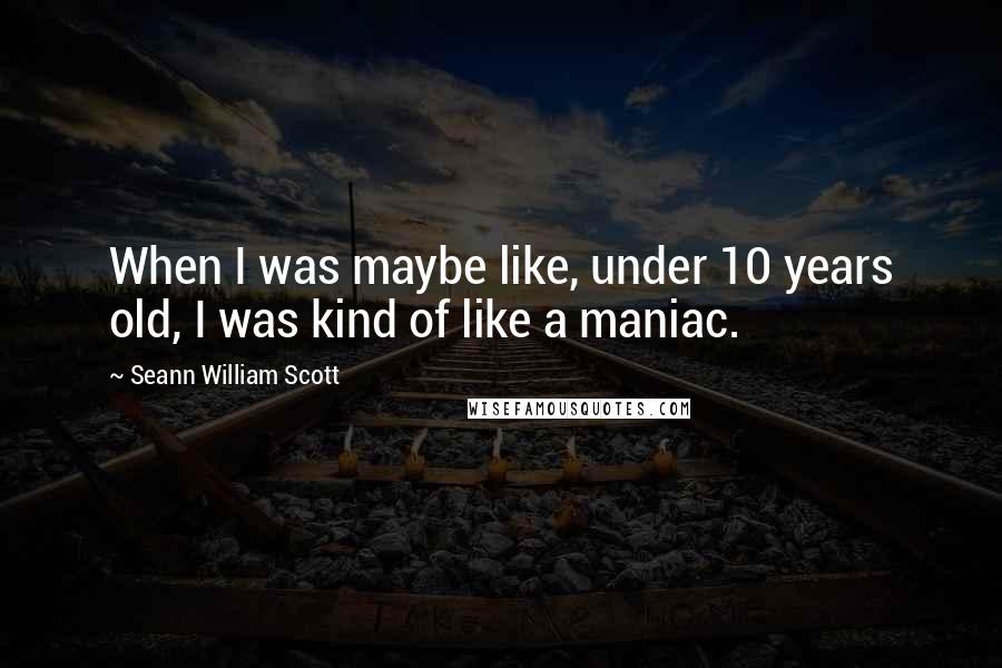 Seann William Scott Quotes: When I was maybe like, under 10 years old, I was kind of like a maniac.