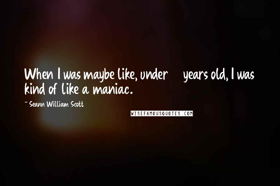 Seann William Scott Quotes: When I was maybe like, under 10 years old, I was kind of like a maniac.