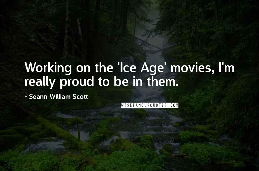 Seann William Scott Quotes: Working on the 'Ice Age' movies, I'm really proud to be in them.