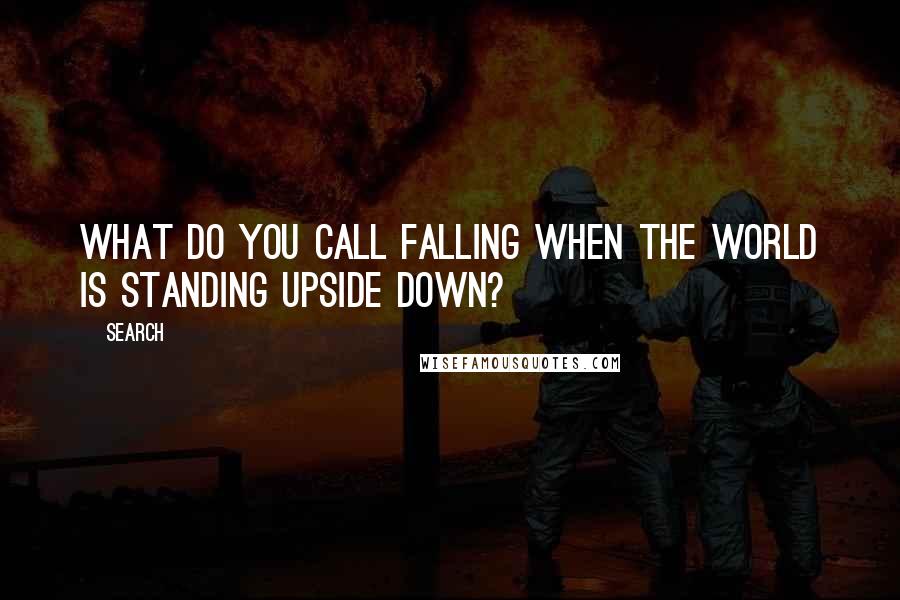 Search Quotes: What do you call falling when the world is standing upside down?