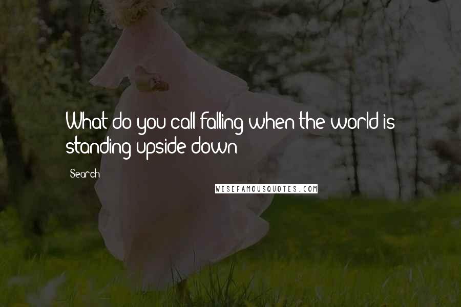 Search Quotes: What do you call falling when the world is standing upside down?