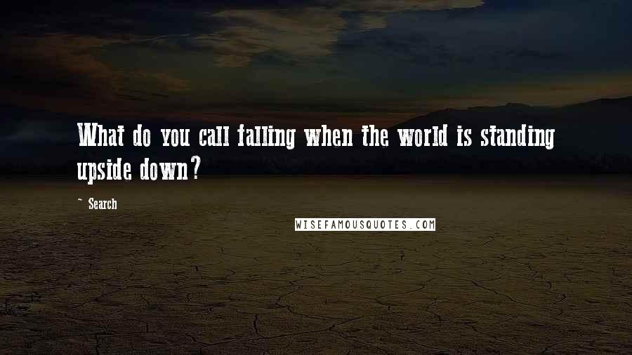 Search Quotes: What do you call falling when the world is standing upside down?