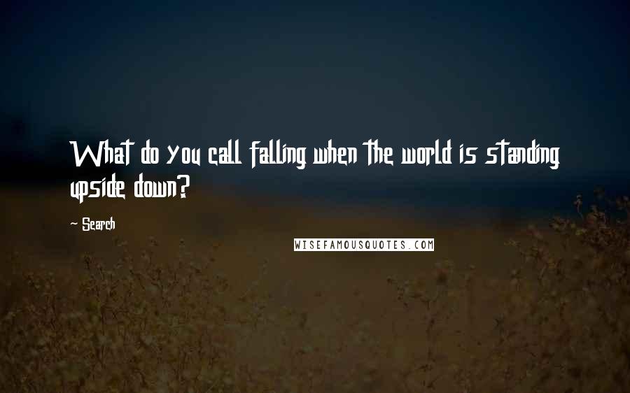 Search Quotes: What do you call falling when the world is standing upside down?