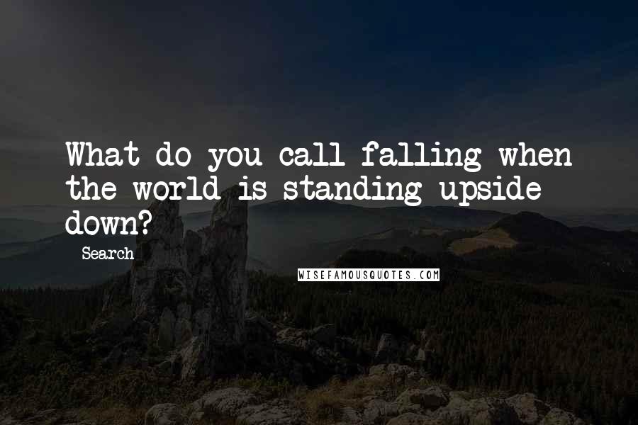 Search Quotes: What do you call falling when the world is standing upside down?