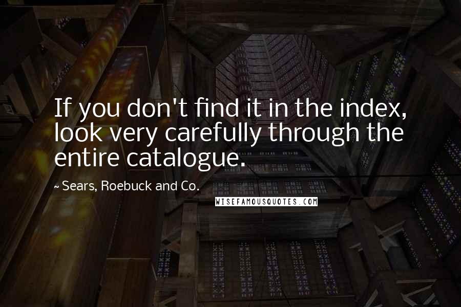 Sears, Roebuck And Co. Quotes: If you don't find it in the index, look very carefully through the entire catalogue.