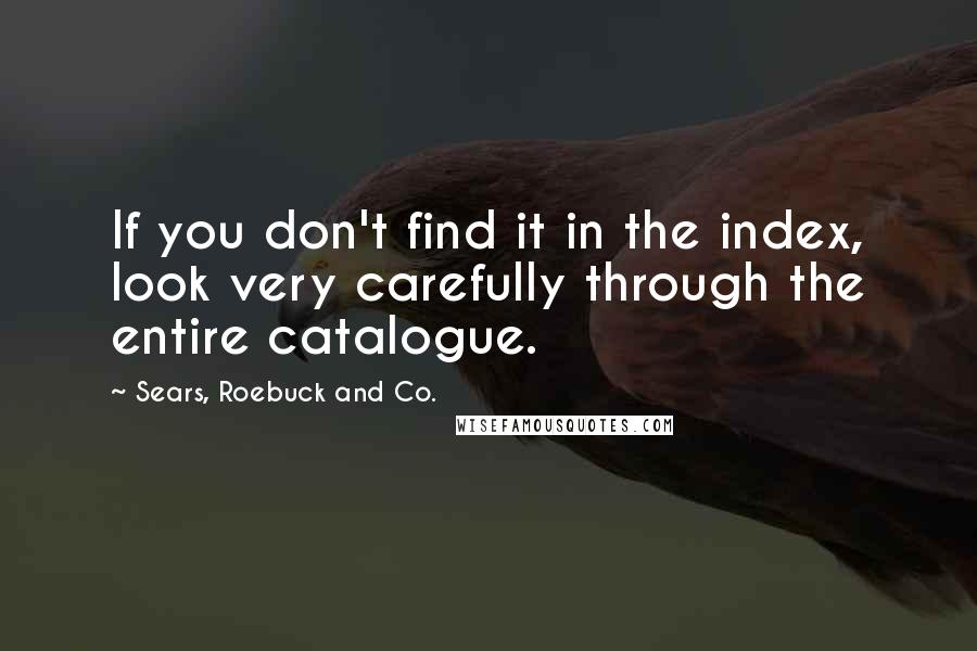 Sears, Roebuck And Co. Quotes: If you don't find it in the index, look very carefully through the entire catalogue.