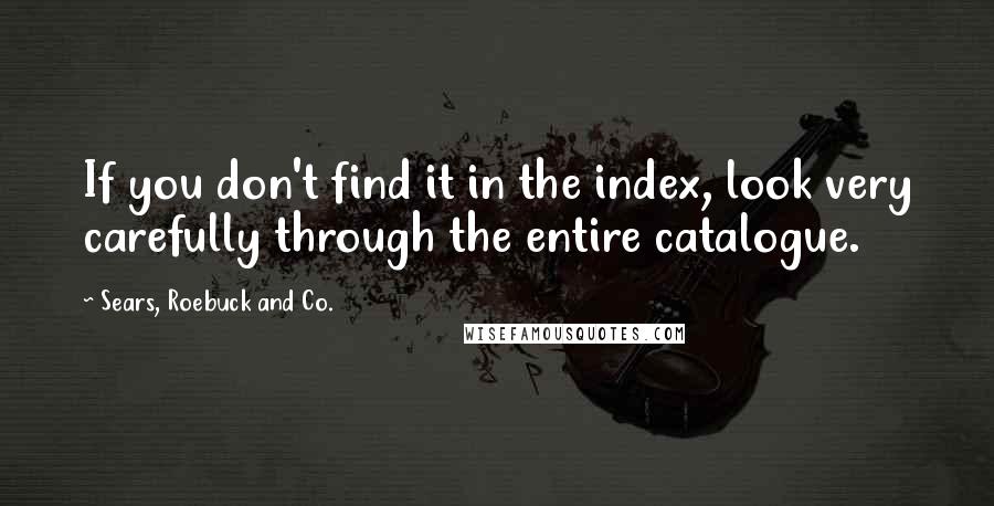 Sears, Roebuck And Co. Quotes: If you don't find it in the index, look very carefully through the entire catalogue.