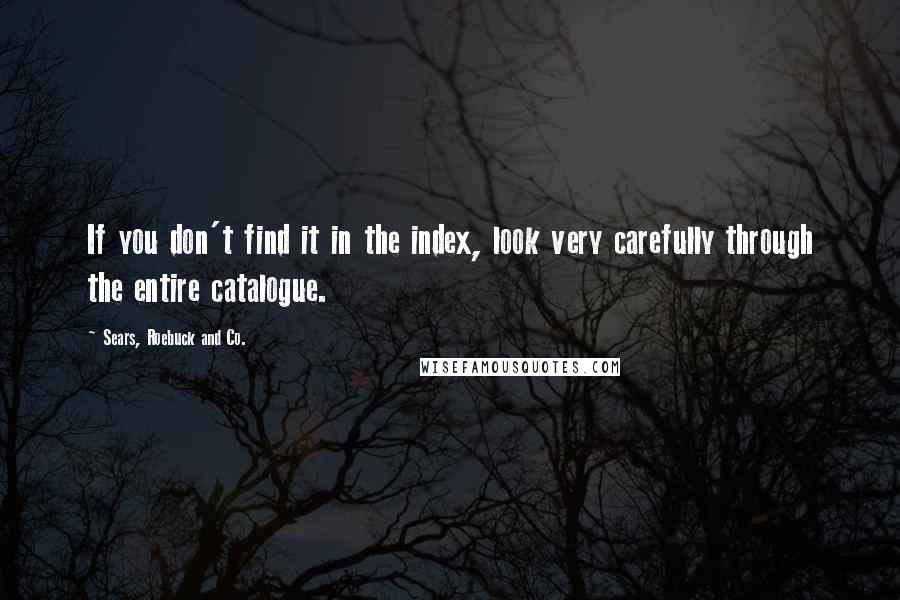 Sears, Roebuck And Co. Quotes: If you don't find it in the index, look very carefully through the entire catalogue.