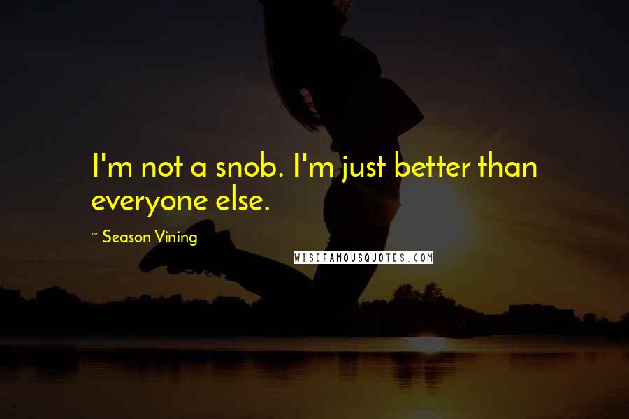 Season Vining Quotes: I'm not a snob. I'm just better than everyone else.