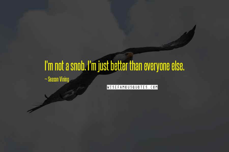 Season Vining Quotes: I'm not a snob. I'm just better than everyone else.