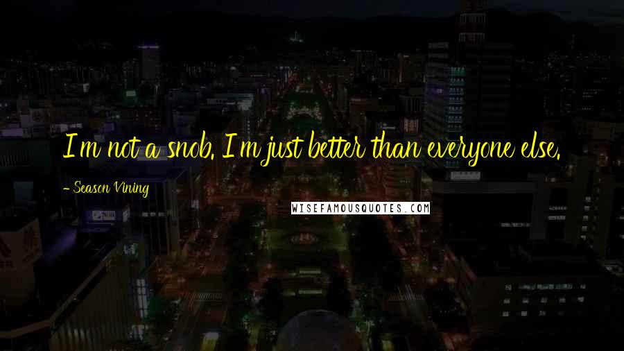 Season Vining Quotes: I'm not a snob. I'm just better than everyone else.