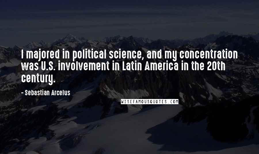 Sebastian Arcelus Quotes: I majored in political science, and my concentration was U.S. involvement in Latin America in the 20th century.