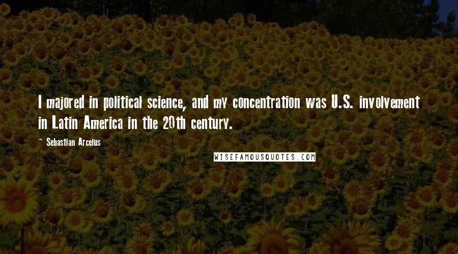 Sebastian Arcelus Quotes: I majored in political science, and my concentration was U.S. involvement in Latin America in the 20th century.