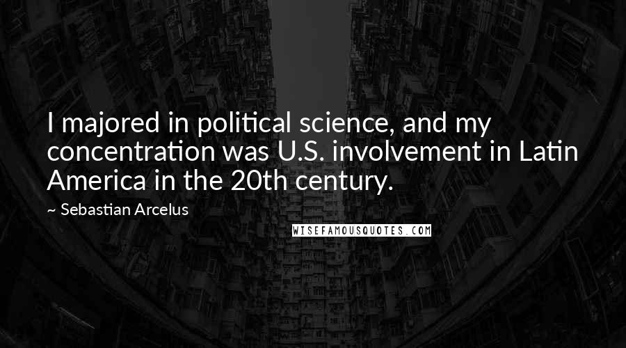 Sebastian Arcelus Quotes: I majored in political science, and my concentration was U.S. involvement in Latin America in the 20th century.