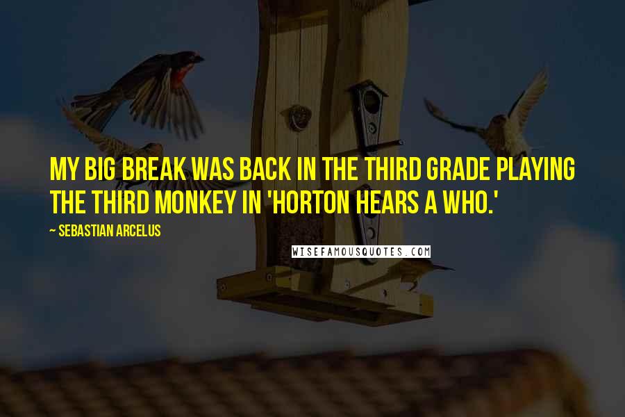Sebastian Arcelus Quotes: My big break was back in the third grade playing the third monkey in 'Horton Hears a Who.'