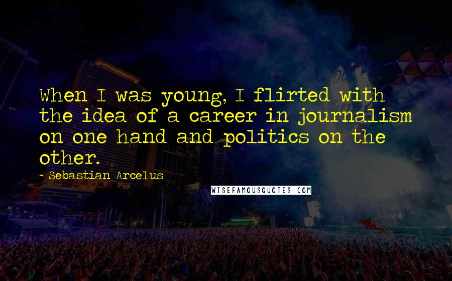 Sebastian Arcelus Quotes: When I was young, I flirted with the idea of a career in journalism on one hand and politics on the other.