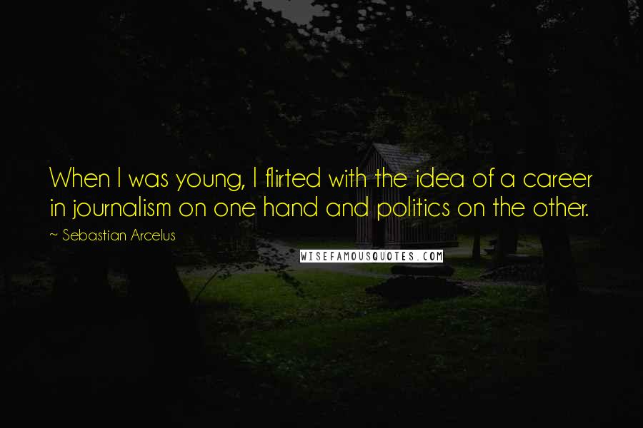 Sebastian Arcelus Quotes: When I was young, I flirted with the idea of a career in journalism on one hand and politics on the other.