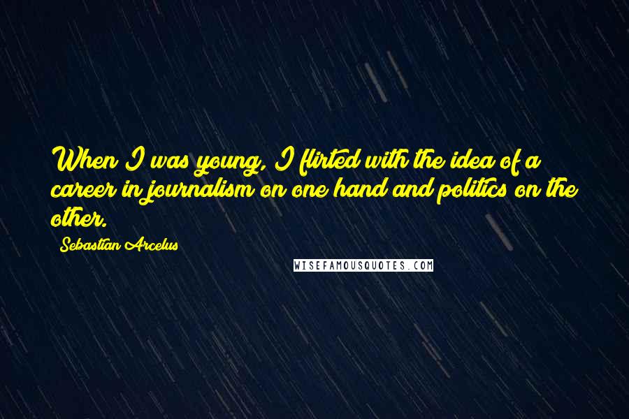 Sebastian Arcelus Quotes: When I was young, I flirted with the idea of a career in journalism on one hand and politics on the other.