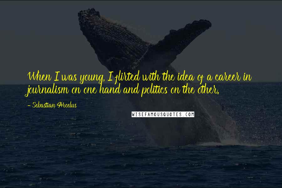 Sebastian Arcelus Quotes: When I was young, I flirted with the idea of a career in journalism on one hand and politics on the other.