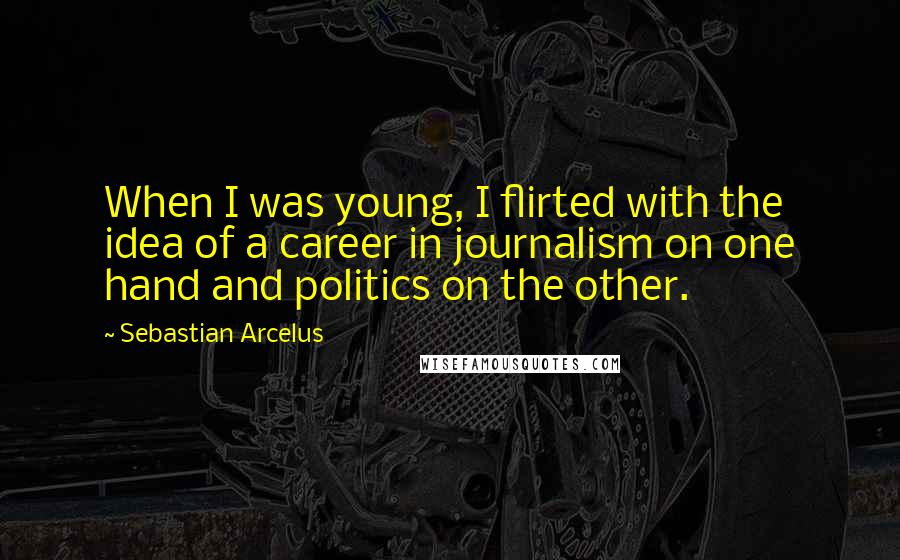 Sebastian Arcelus Quotes: When I was young, I flirted with the idea of a career in journalism on one hand and politics on the other.