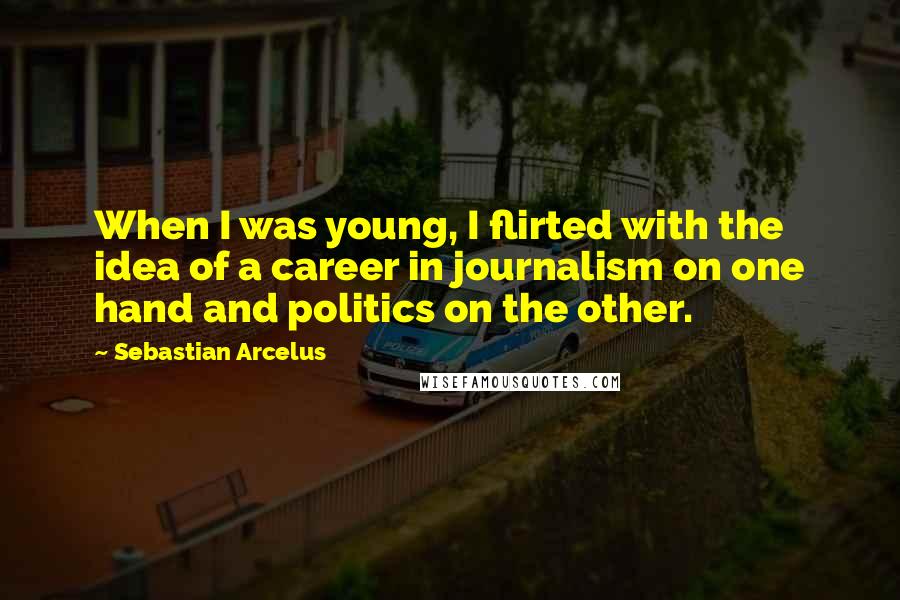 Sebastian Arcelus Quotes: When I was young, I flirted with the idea of a career in journalism on one hand and politics on the other.