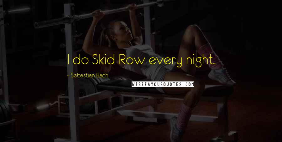 Sebastian Bach Quotes: I do Skid Row every night.