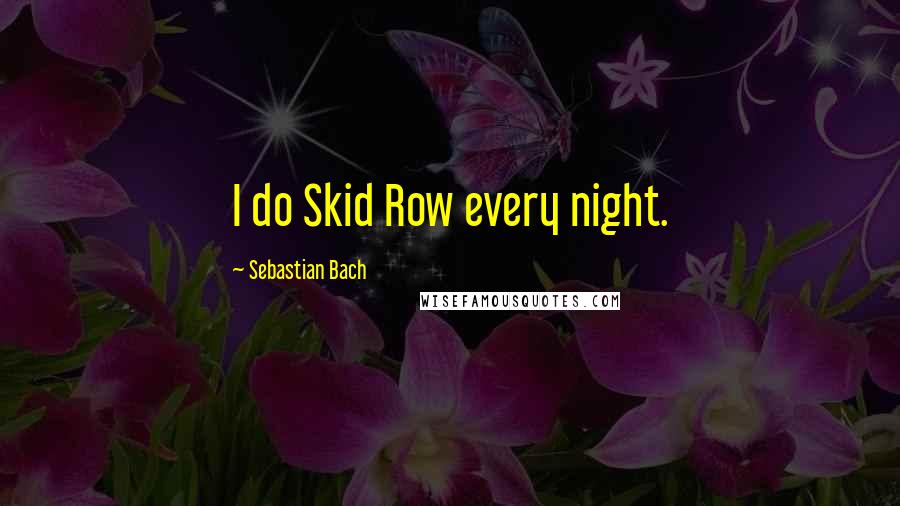 Sebastian Bach Quotes: I do Skid Row every night.