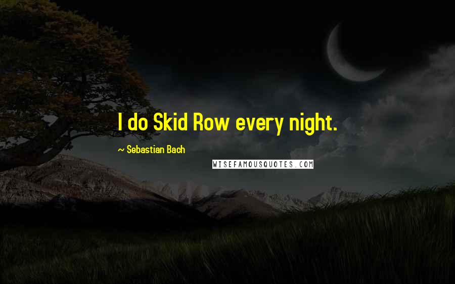 Sebastian Bach Quotes: I do Skid Row every night.