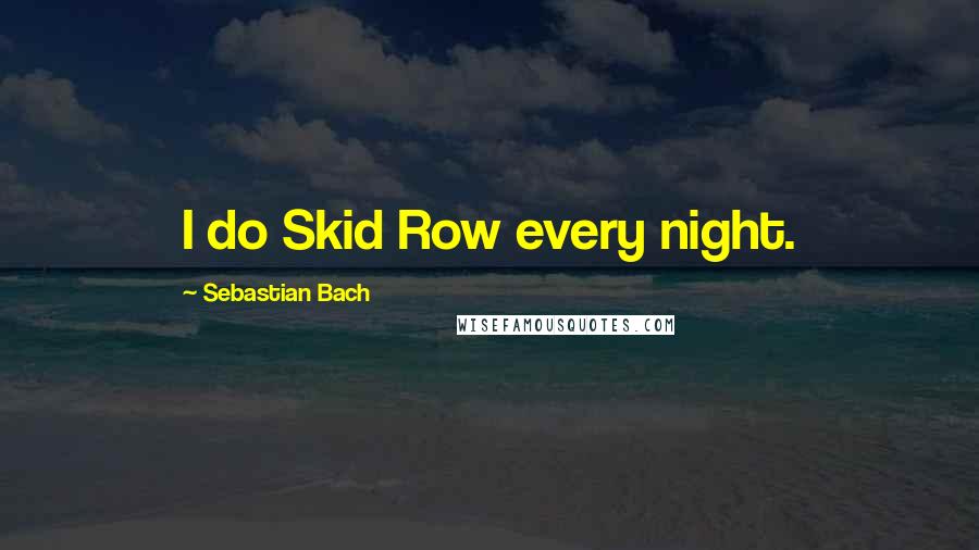 Sebastian Bach Quotes: I do Skid Row every night.