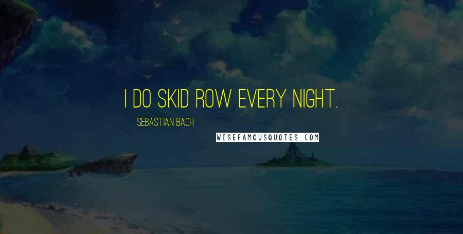 Sebastian Bach Quotes: I do Skid Row every night.