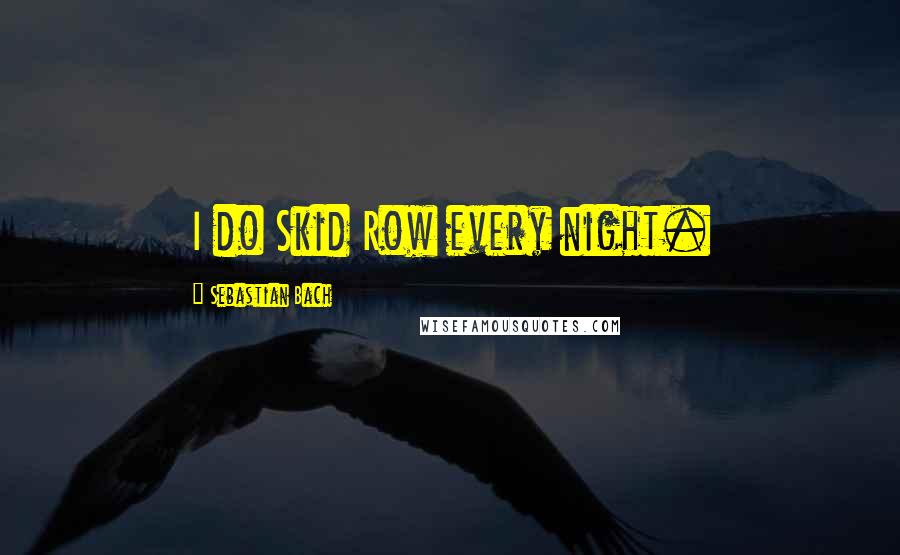 Sebastian Bach Quotes: I do Skid Row every night.