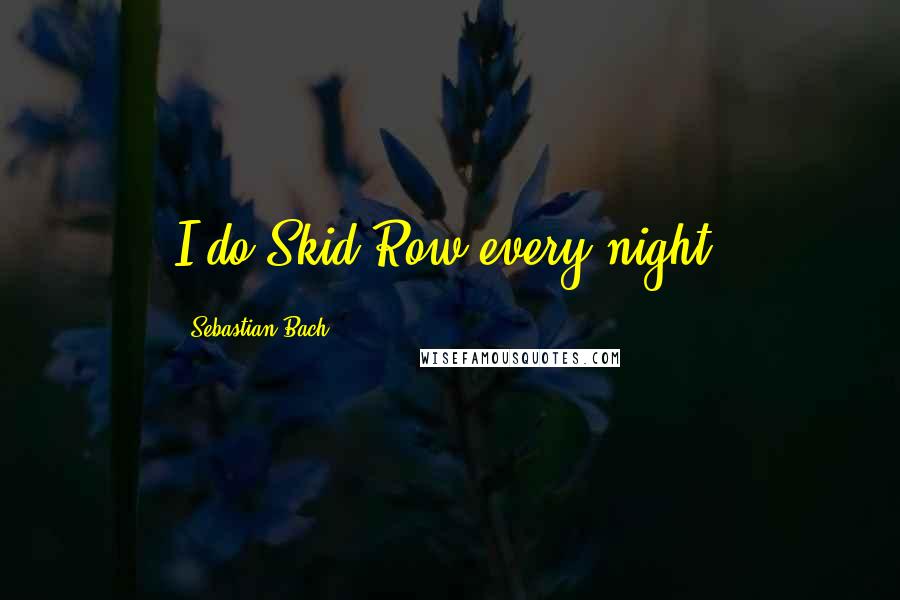 Sebastian Bach Quotes: I do Skid Row every night.